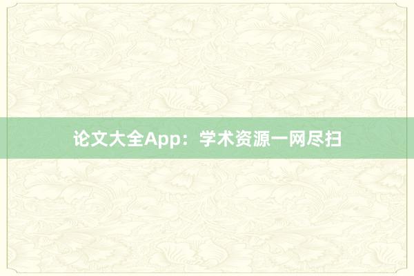 论文大全App：学术资源一网尽扫