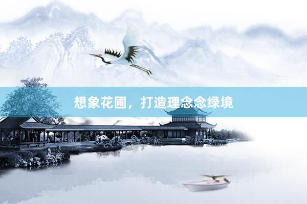 想象花圃，打造理念念绿境