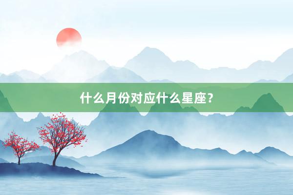 什么月份对应什么星座？