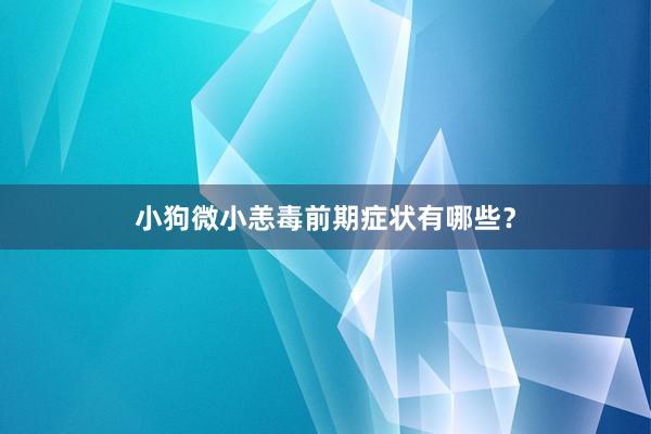 小狗微小恙毒前期症状有哪些？