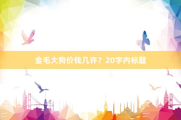 金毛大狗价钱几许？20字内标题